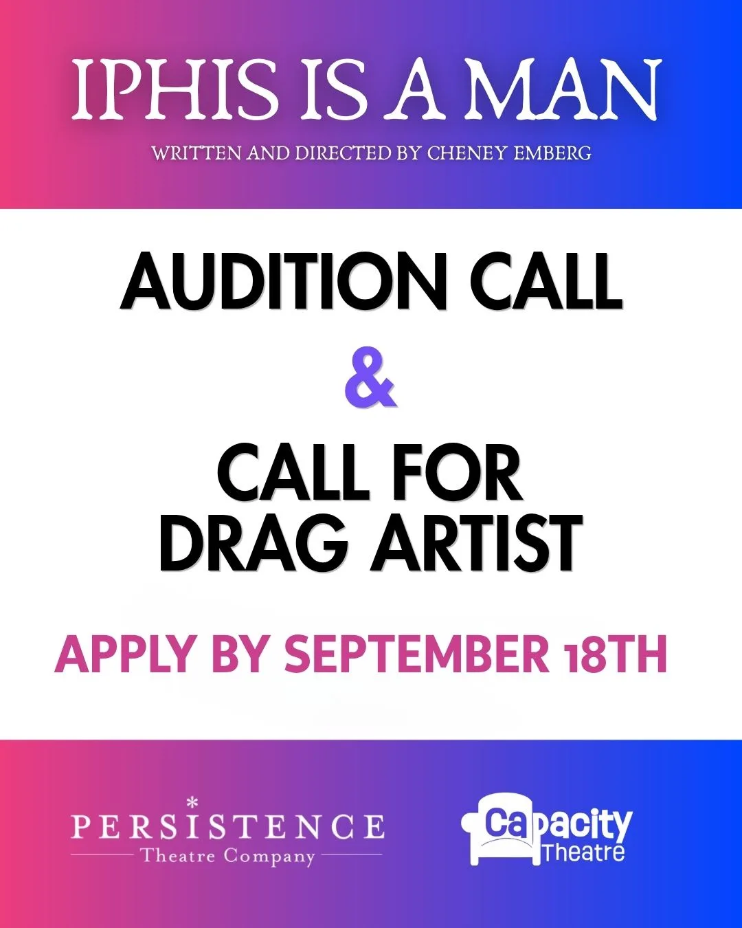 Image reads: IPHIS IS A MAN, written and directed by Cheney Emberg
Audition Call & Call for Drag Artist
Apply by September 18th
Persistence Theatre
Capacity Theatre